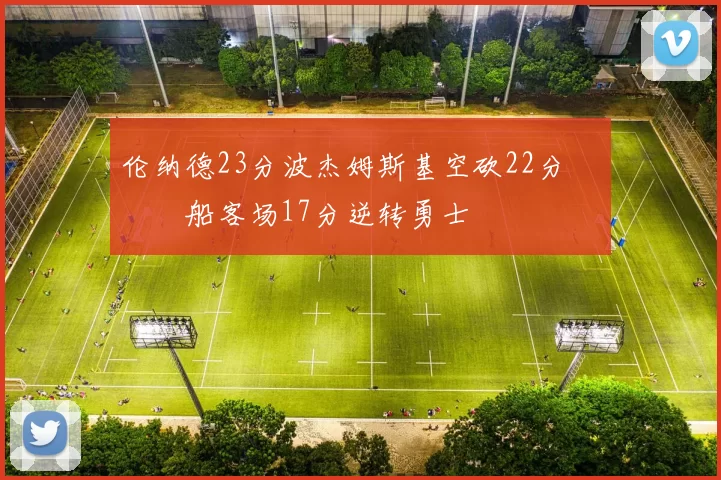 伦纳德23分波杰姆斯基空砍22分 快船客场17分逆转勇士