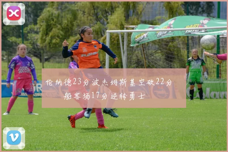 伦纳德23分波杰姆斯基空砍22分 快船客场17分逆转勇士