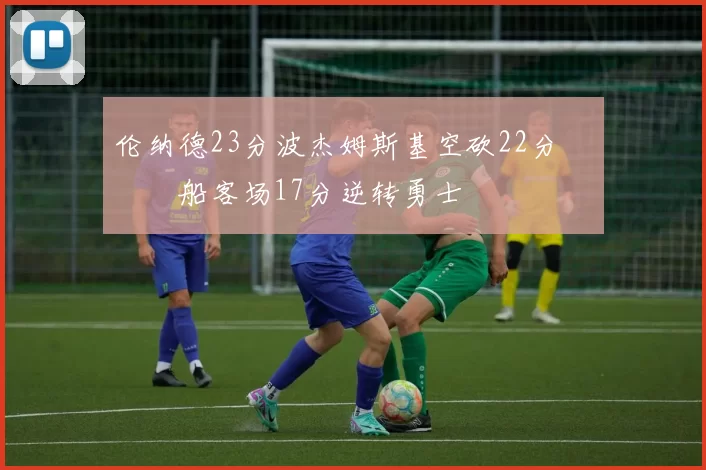 伦纳德23分波杰姆斯基空砍22分 快船客场17分逆转勇士