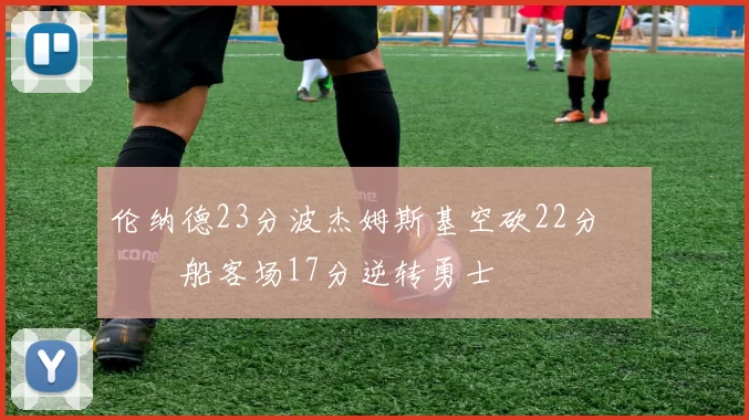 伦纳德23分波杰姆斯基空砍22分 快船客场17分逆转勇士