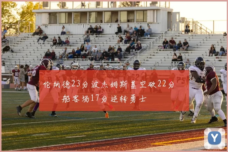 伦纳德23分波杰姆斯基空砍22分 快船客场17分逆转勇士