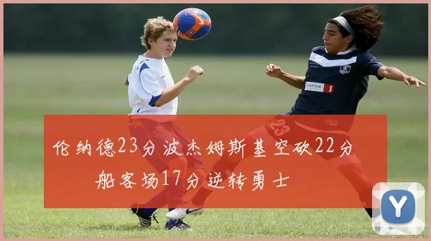 伦纳德23分波杰姆斯基空砍22分 快船客场17分逆转勇士