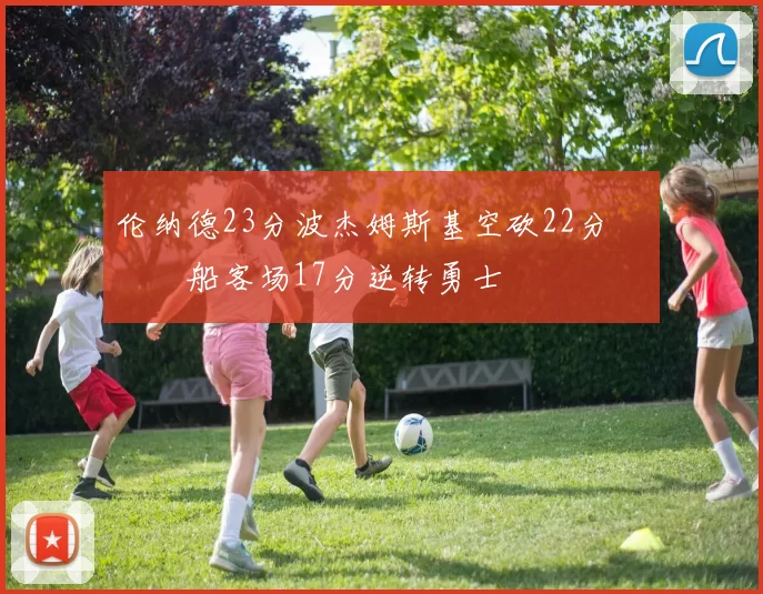 伦纳德23分波杰姆斯基空砍22分 快船客场17分逆转勇士