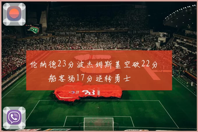 伦纳德23分波杰姆斯基空砍22分 快船客场17分逆转勇士