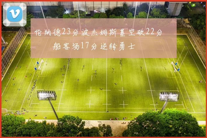 伦纳德23分波杰姆斯基空砍22分 快船客场17分逆转勇士