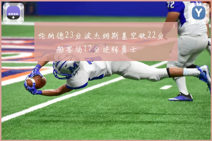 伦纳德23分波杰姆斯基空砍22分 快船客场17分逆转勇士