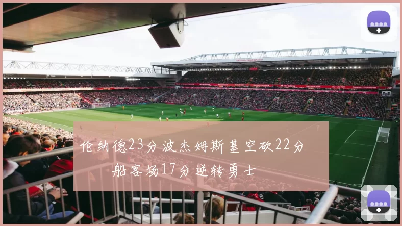 伦纳德23分波杰姆斯基空砍22分 快船客场17分逆转勇士