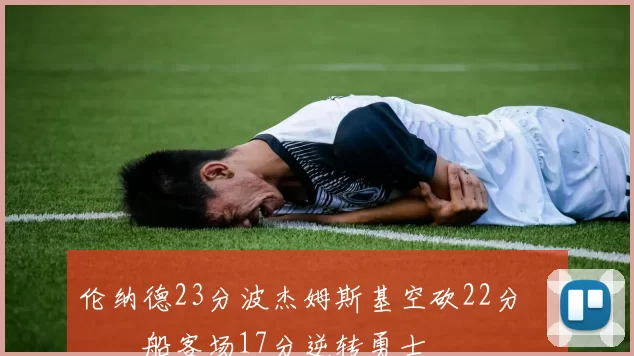 伦纳德23分波杰姆斯基空砍22分 快船客场17分逆转勇士