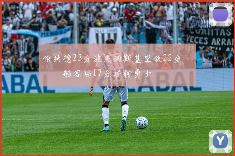 伦纳德23分波杰姆斯基空砍22分 快船客场17分逆转勇士