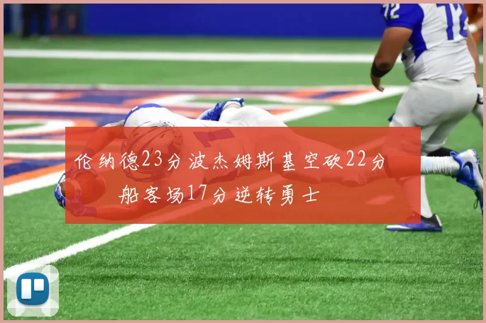 伦纳德23分波杰姆斯基空砍22分 快船客场17分逆转勇士