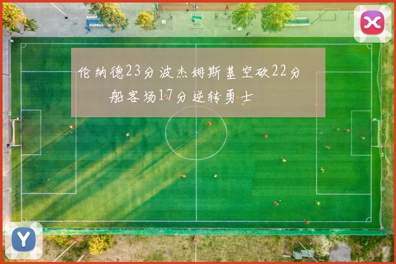 伦纳德23分波杰姆斯基空砍22分 快船客场17分逆转勇士