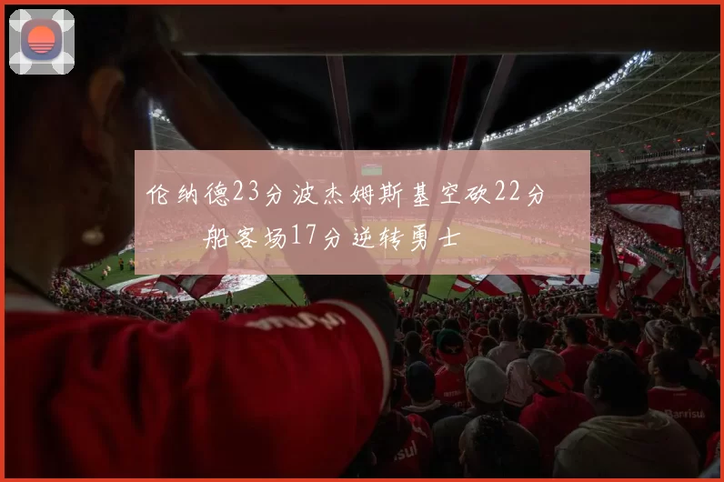 伦纳德23分波杰姆斯基空砍22分 快船客场17分逆转勇士