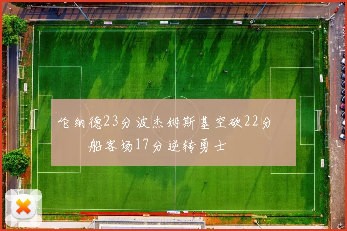 伦纳德23分波杰姆斯基空砍22分 快船客场17分逆转勇士