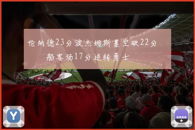 伦纳德23分波杰姆斯基空砍22分 快船客场17分逆转勇士