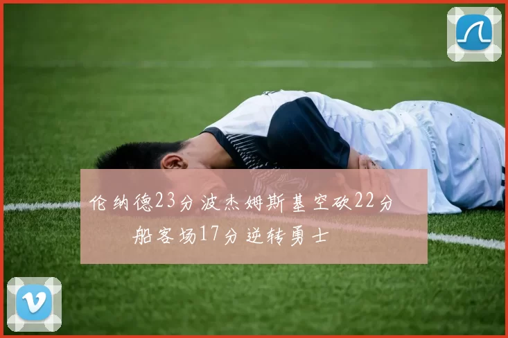 伦纳德23分波杰姆斯基空砍22分 快船客场17分逆转勇士