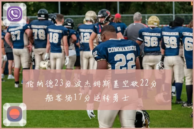 伦纳德23分波杰姆斯基空砍22分 快船客场17分逆转勇士