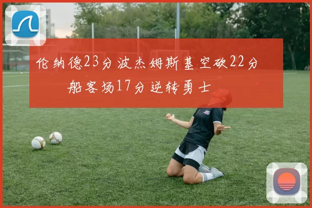 伦纳德23分波杰姆斯基空砍22分 快船客场17分逆转勇士