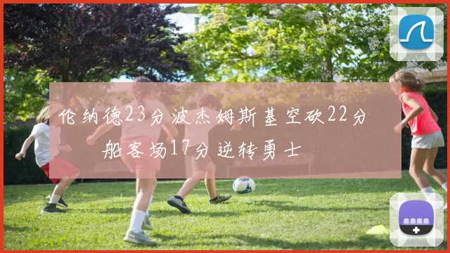 伦纳德23分波杰姆斯基空砍22分 快船客场17分逆转勇士