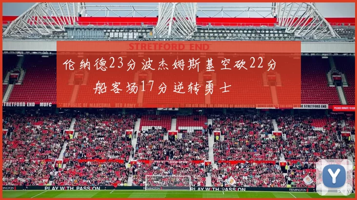 伦纳德23分波杰姆斯基空砍22分 快船客场17分逆转勇士