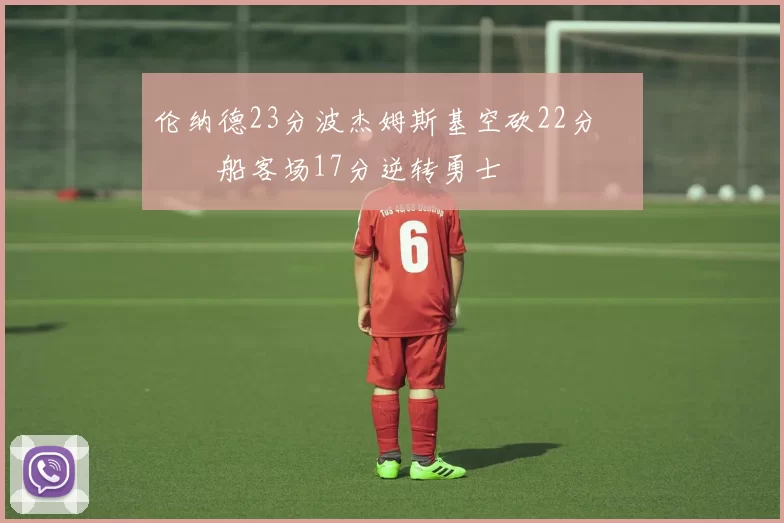 伦纳德23分波杰姆斯基空砍22分 快船客场17分逆转勇士