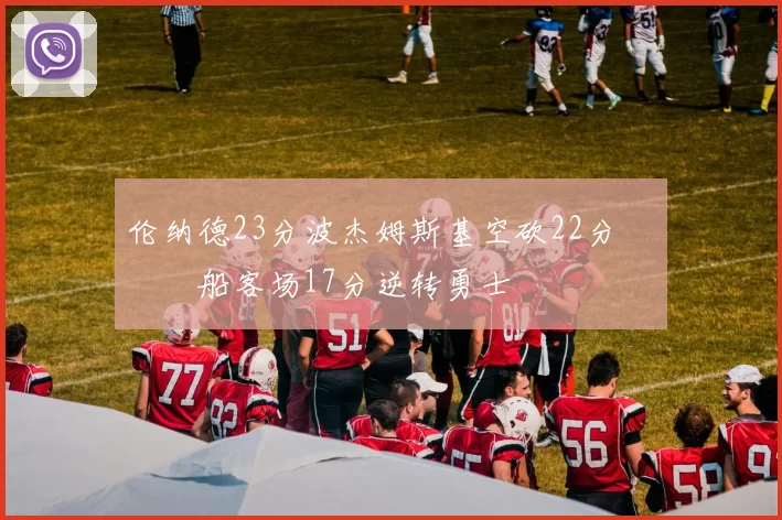 伦纳德23分波杰姆斯基空砍22分 快船客场17分逆转勇士