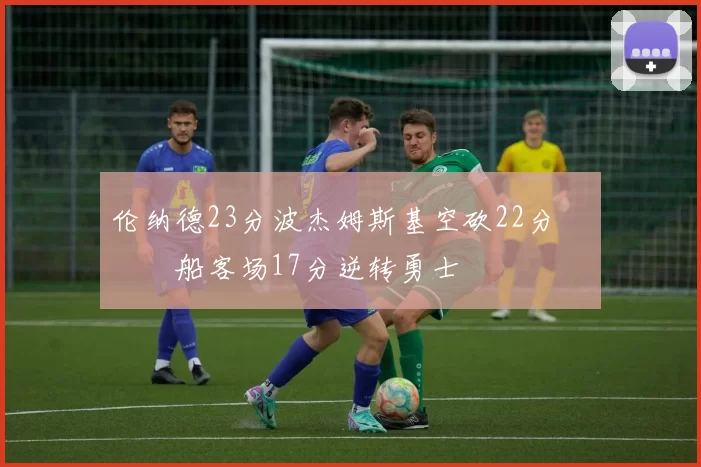 伦纳德23分波杰姆斯基空砍22分 快船客场17分逆转勇士