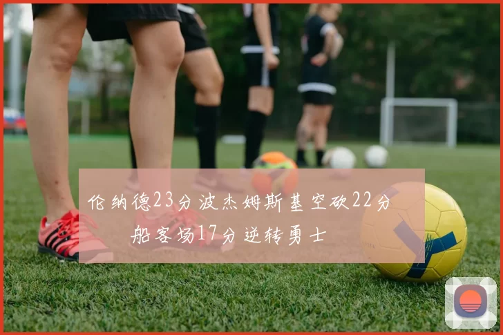 伦纳德23分波杰姆斯基空砍22分 快船客场17分逆转勇士