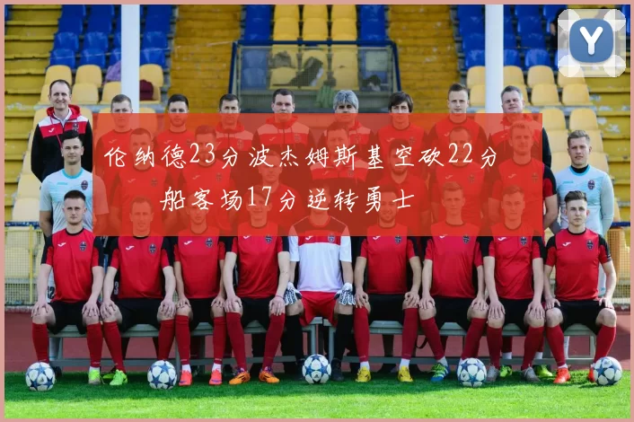 伦纳德23分波杰姆斯基空砍22分 快船客场17分逆转勇士