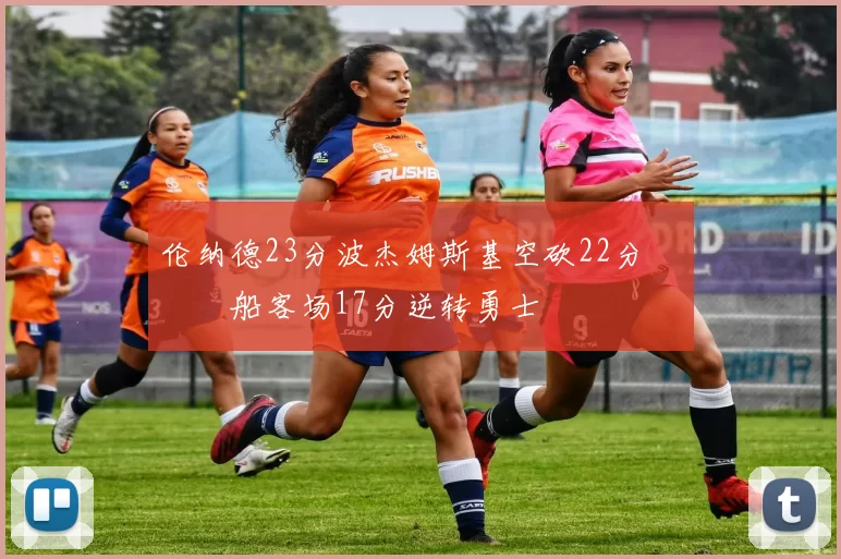 伦纳德23分波杰姆斯基空砍22分 快船客场17分逆转勇士