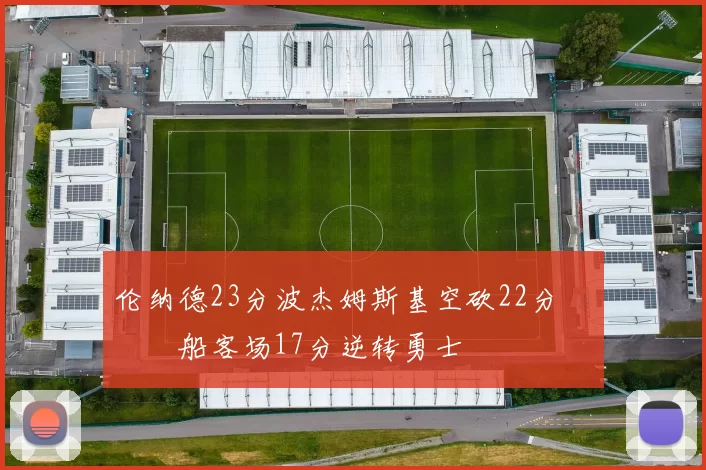 伦纳德23分波杰姆斯基空砍22分 快船客场17分逆转勇士