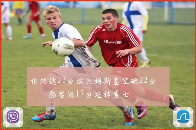 伦纳德23分波杰姆斯基空砍22分 快船客场17分逆转勇士