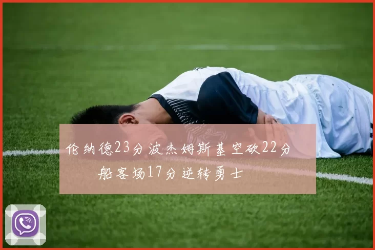 伦纳德23分波杰姆斯基空砍22分 快船客场17分逆转勇士