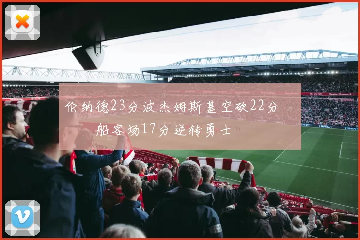 伦纳德23分波杰姆斯基空砍22分 快船客场17分逆转勇士