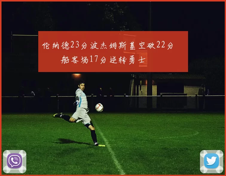 伦纳德23分波杰姆斯基空砍22分 快船客场17分逆转勇士