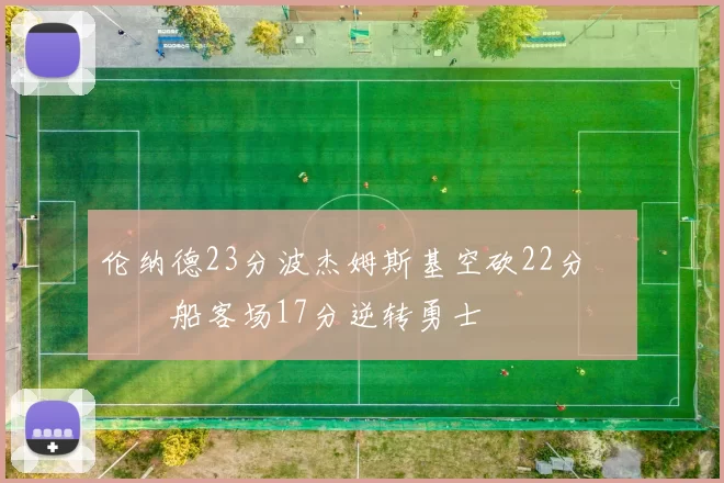 伦纳德23分波杰姆斯基空砍22分 快船客场17分逆转勇士