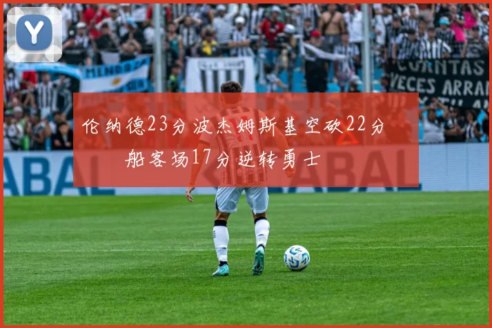 伦纳德23分波杰姆斯基空砍22分 快船客场17分逆转勇士