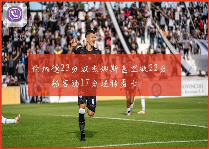 伦纳德23分波杰姆斯基空砍22分 快船客场17分逆转勇士