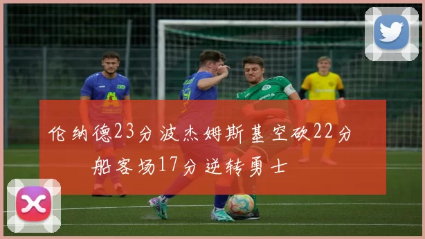 伦纳德23分波杰姆斯基空砍22分 快船客场17分逆转勇士