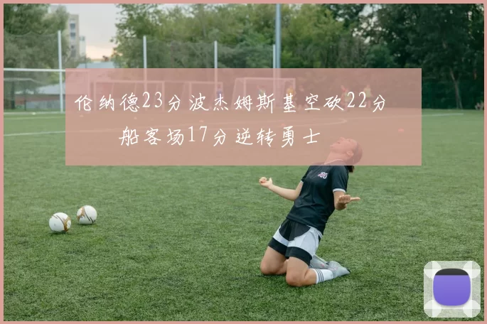 伦纳德23分波杰姆斯基空砍22分 快船客场17分逆转勇士