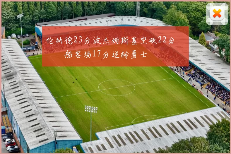 伦纳德23分波杰姆斯基空砍22分 快船客场17分逆转勇士