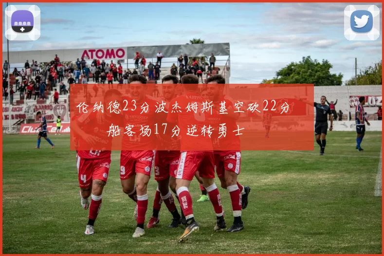 伦纳德23分波杰姆斯基空砍22分 快船客场17分逆转勇士