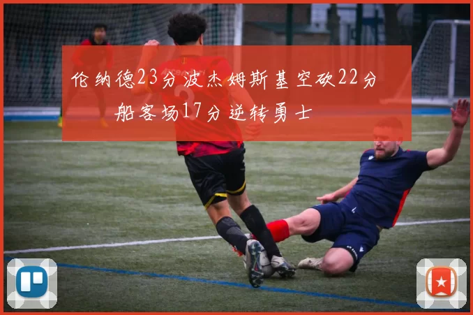 伦纳德23分波杰姆斯基空砍22分 快船客场17分逆转勇士