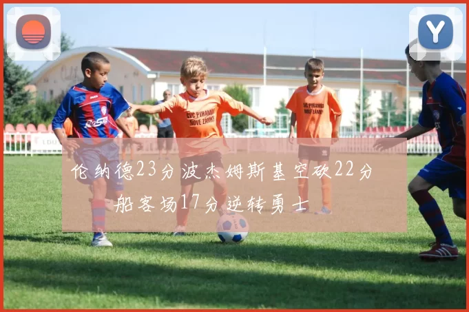 伦纳德23分波杰姆斯基空砍22分 快船客场17分逆转勇士