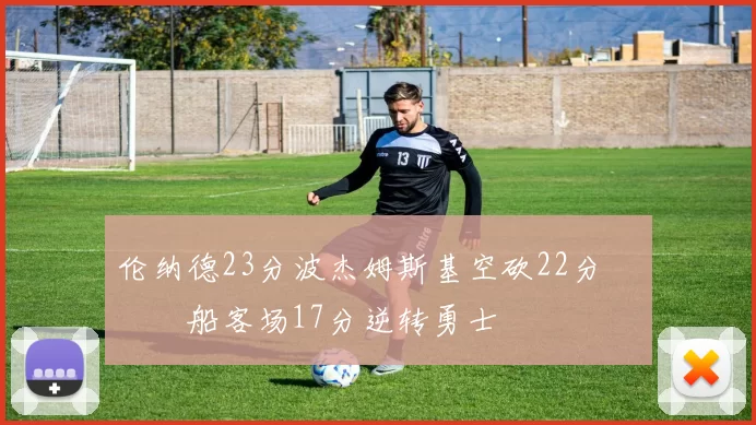 伦纳德23分波杰姆斯基空砍22分 快船客场17分逆转勇士