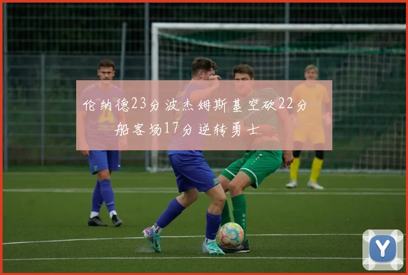 伦纳德23分波杰姆斯基空砍22分 快船客场17分逆转勇士