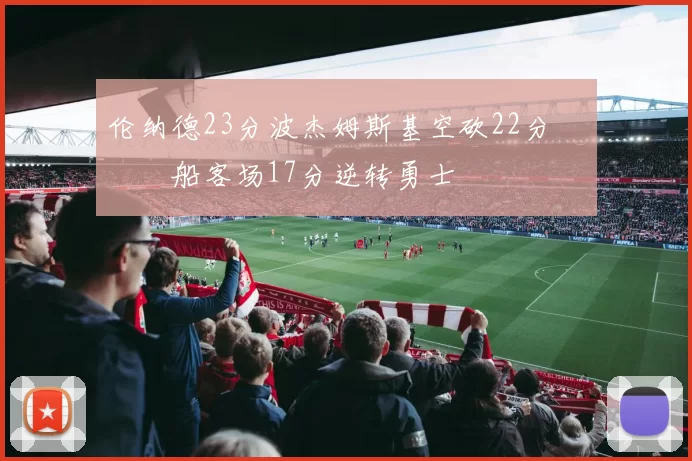 伦纳德23分波杰姆斯基空砍22分 快船客场17分逆转勇士