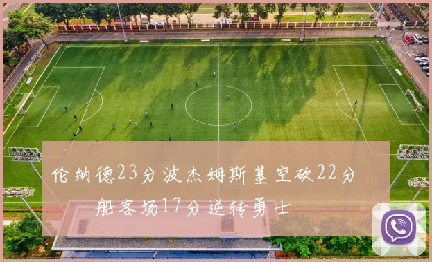 伦纳德23分波杰姆斯基空砍22分 快船客场17分逆转勇士