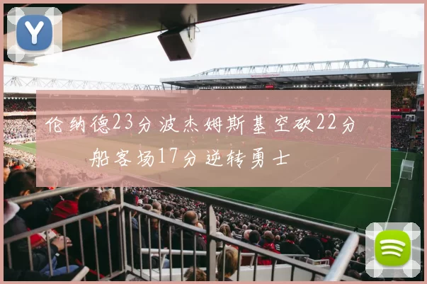 伦纳德23分波杰姆斯基空砍22分 快船客场17分逆转勇士