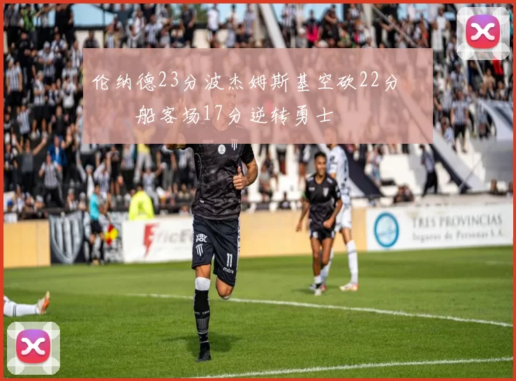 伦纳德23分波杰姆斯基空砍22分 快船客场17分逆转勇士