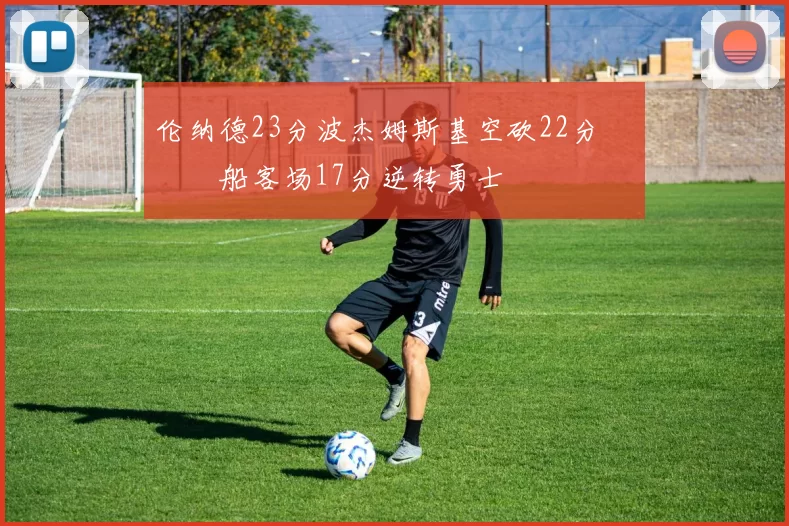 伦纳德23分波杰姆斯基空砍22分 快船客场17分逆转勇士